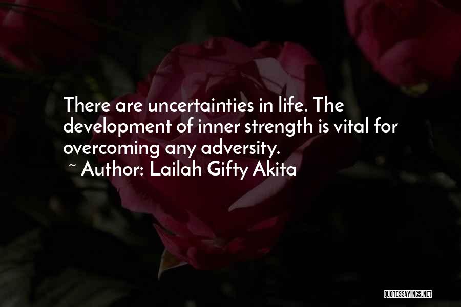 Lailah Gifty Akita Quotes: There Are Uncertainties In Life. The Development Of Inner Strength Is Vital For Overcoming Any Adversity.