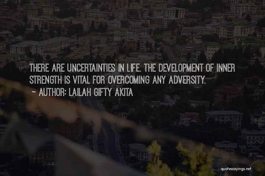 Lailah Gifty Akita Quotes: There Are Uncertainties In Life. The Development Of Inner Strength Is Vital For Overcoming Any Adversity.