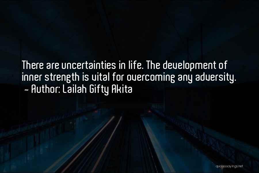 Lailah Gifty Akita Quotes: There Are Uncertainties In Life. The Development Of Inner Strength Is Vital For Overcoming Any Adversity.