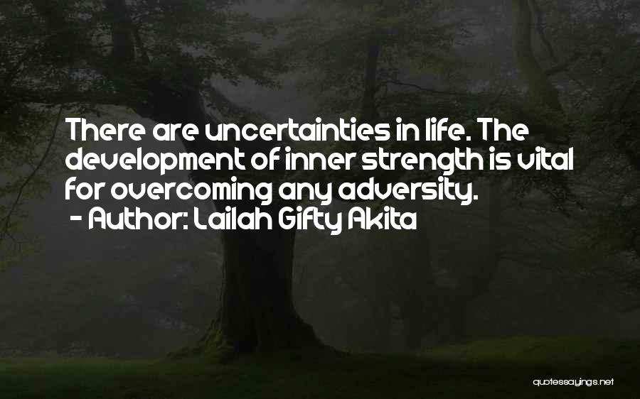 Lailah Gifty Akita Quotes: There Are Uncertainties In Life. The Development Of Inner Strength Is Vital For Overcoming Any Adversity.