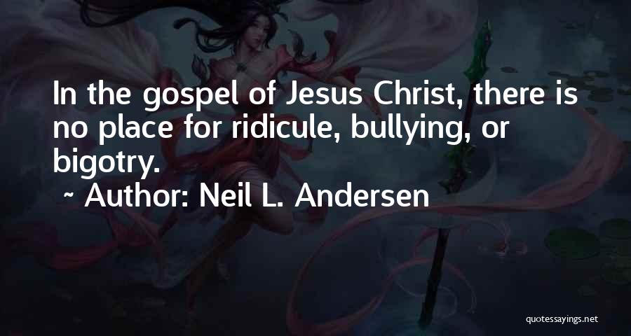 Neil L. Andersen Quotes: In The Gospel Of Jesus Christ, There Is No Place For Ridicule, Bullying, Or Bigotry.