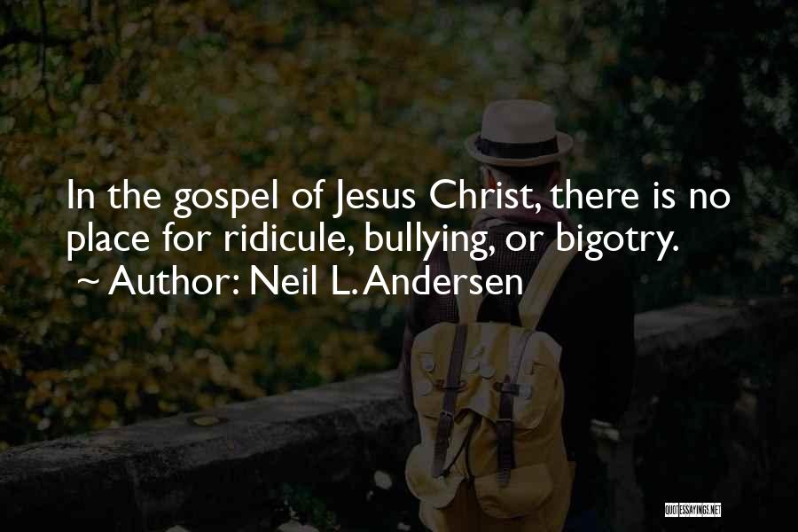 Neil L. Andersen Quotes: In The Gospel Of Jesus Christ, There Is No Place For Ridicule, Bullying, Or Bigotry.