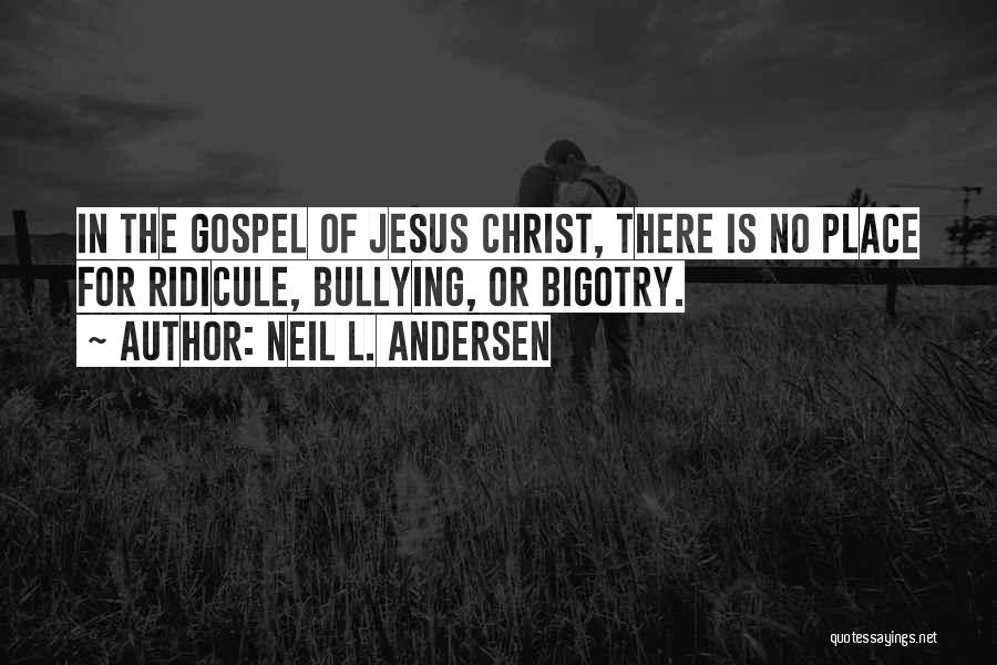 Neil L. Andersen Quotes: In The Gospel Of Jesus Christ, There Is No Place For Ridicule, Bullying, Or Bigotry.