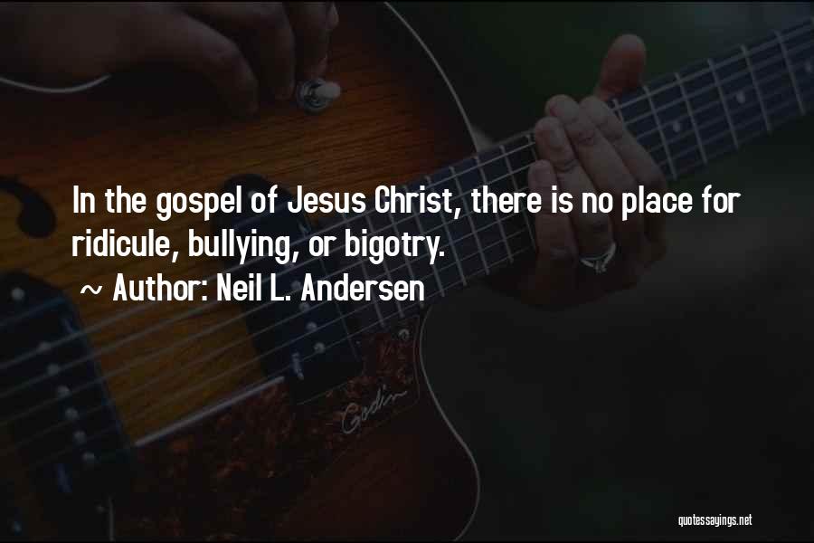 Neil L. Andersen Quotes: In The Gospel Of Jesus Christ, There Is No Place For Ridicule, Bullying, Or Bigotry.