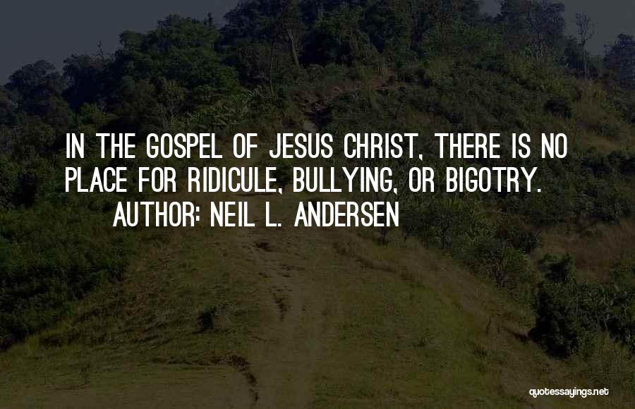 Neil L. Andersen Quotes: In The Gospel Of Jesus Christ, There Is No Place For Ridicule, Bullying, Or Bigotry.