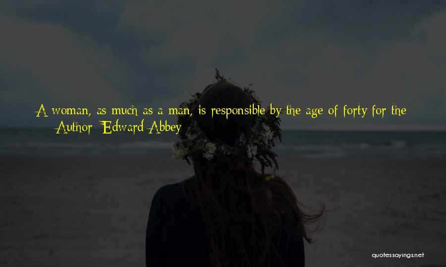 Edward Abbey Quotes: A Woman, As Much As A Man, Is Responsible By The Age Of Forty For The Character Of Her Face.