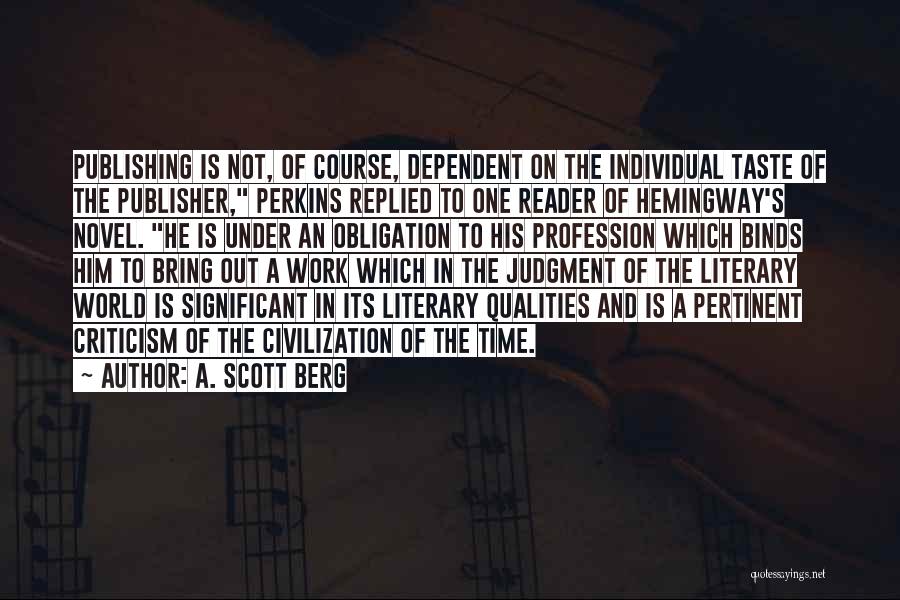 A. Scott Berg Quotes: Publishing Is Not, Of Course, Dependent On The Individual Taste Of The Publisher, Perkins Replied To One Reader Of Hemingway's