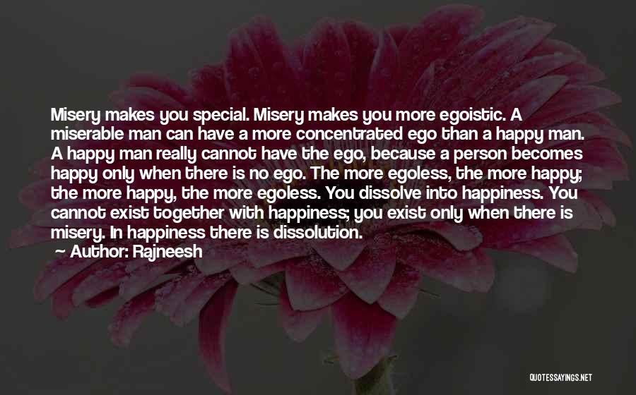 Rajneesh Quotes: Misery Makes You Special. Misery Makes You More Egoistic. A Miserable Man Can Have A More Concentrated Ego Than A
