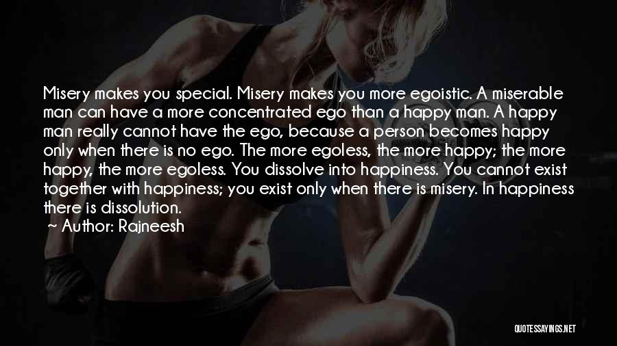 Rajneesh Quotes: Misery Makes You Special. Misery Makes You More Egoistic. A Miserable Man Can Have A More Concentrated Ego Than A