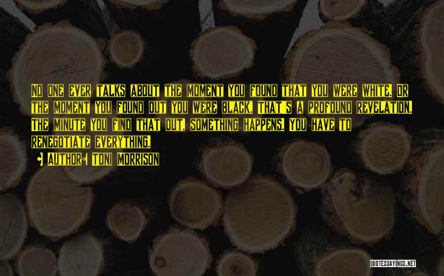 Toni Morrison Quotes: No One Ever Talks About The Moment You Found That You Were White. Or The Moment You Found Out You