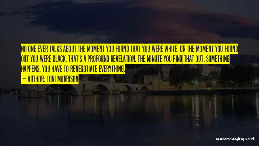 Toni Morrison Quotes: No One Ever Talks About The Moment You Found That You Were White. Or The Moment You Found Out You