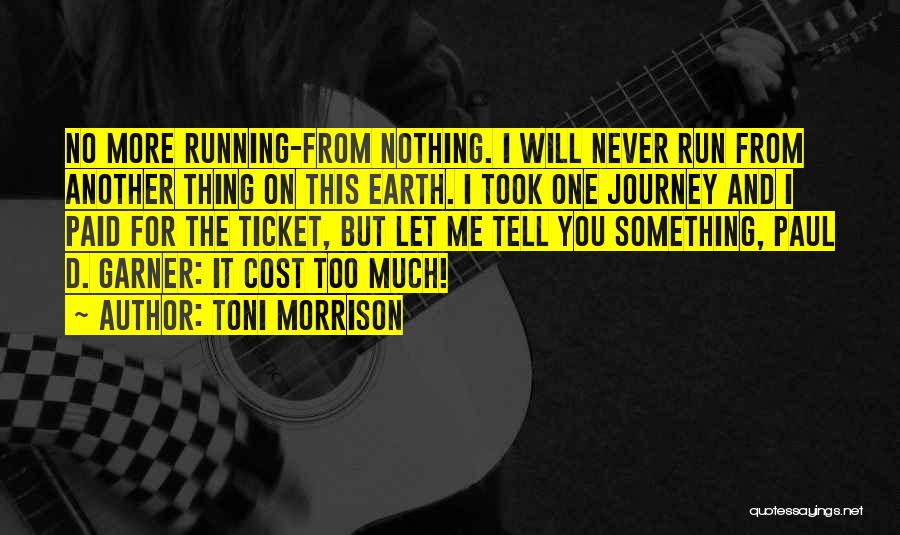 Toni Morrison Quotes: No More Running-from Nothing. I Will Never Run From Another Thing On This Earth. I Took One Journey And I