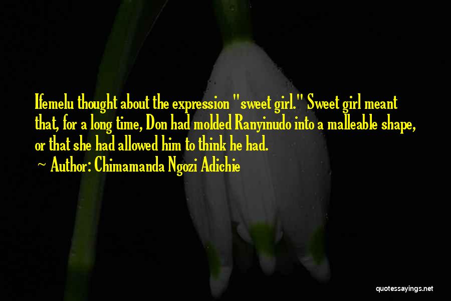 Chimamanda Ngozi Adichie Quotes: Ifemelu Thought About The Expression Sweet Girl. Sweet Girl Meant That, For A Long Time, Don Had Molded Ranyinudo Into