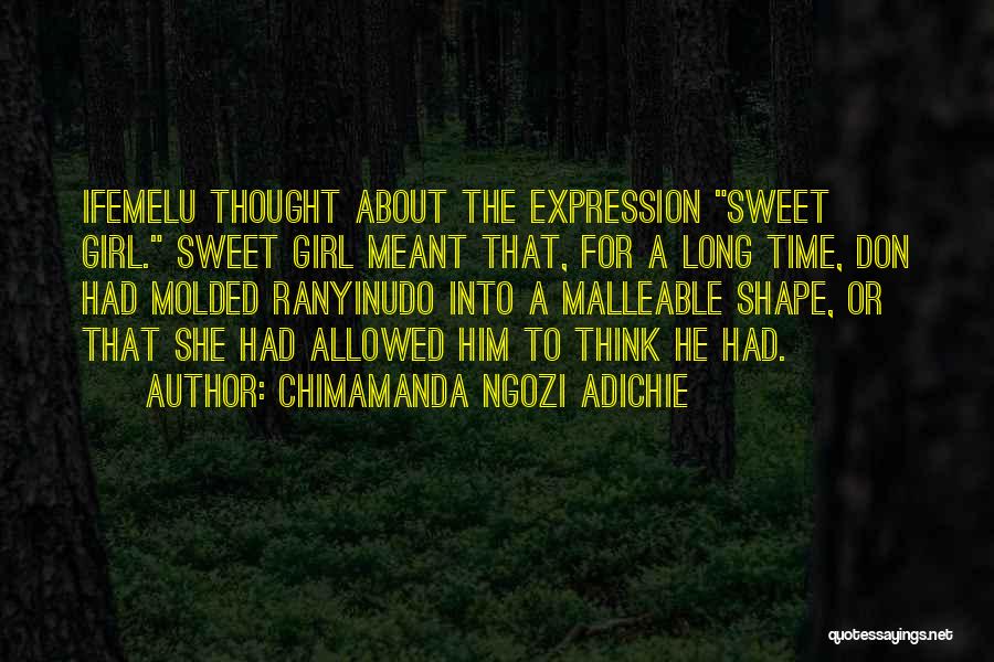 Chimamanda Ngozi Adichie Quotes: Ifemelu Thought About The Expression Sweet Girl. Sweet Girl Meant That, For A Long Time, Don Had Molded Ranyinudo Into