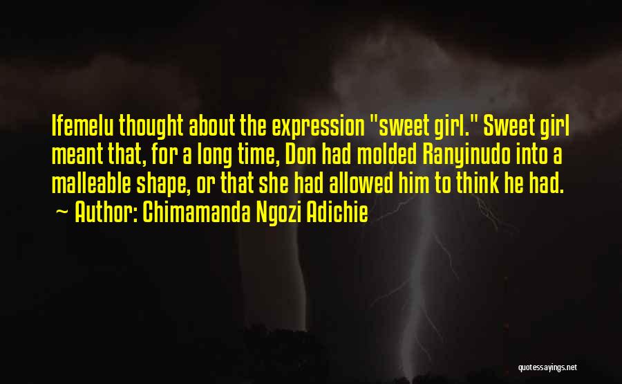 Chimamanda Ngozi Adichie Quotes: Ifemelu Thought About The Expression Sweet Girl. Sweet Girl Meant That, For A Long Time, Don Had Molded Ranyinudo Into
