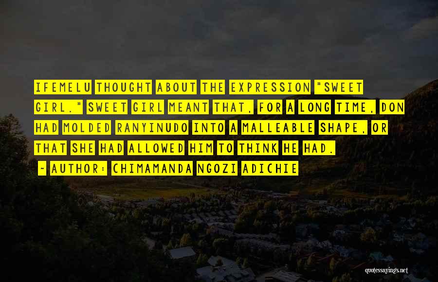 Chimamanda Ngozi Adichie Quotes: Ifemelu Thought About The Expression Sweet Girl. Sweet Girl Meant That, For A Long Time, Don Had Molded Ranyinudo Into