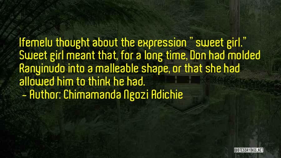 Chimamanda Ngozi Adichie Quotes: Ifemelu Thought About The Expression Sweet Girl. Sweet Girl Meant That, For A Long Time, Don Had Molded Ranyinudo Into
