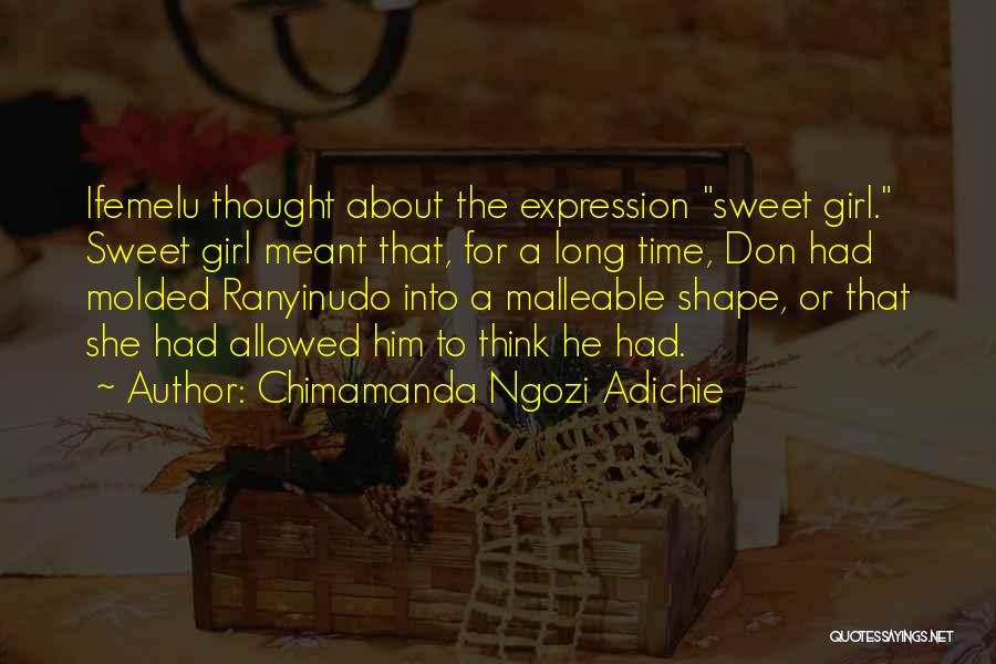 Chimamanda Ngozi Adichie Quotes: Ifemelu Thought About The Expression Sweet Girl. Sweet Girl Meant That, For A Long Time, Don Had Molded Ranyinudo Into