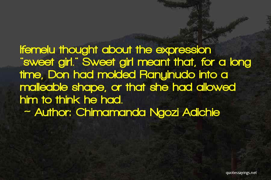 Chimamanda Ngozi Adichie Quotes: Ifemelu Thought About The Expression Sweet Girl. Sweet Girl Meant That, For A Long Time, Don Had Molded Ranyinudo Into
