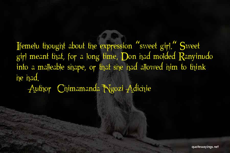 Chimamanda Ngozi Adichie Quotes: Ifemelu Thought About The Expression Sweet Girl. Sweet Girl Meant That, For A Long Time, Don Had Molded Ranyinudo Into