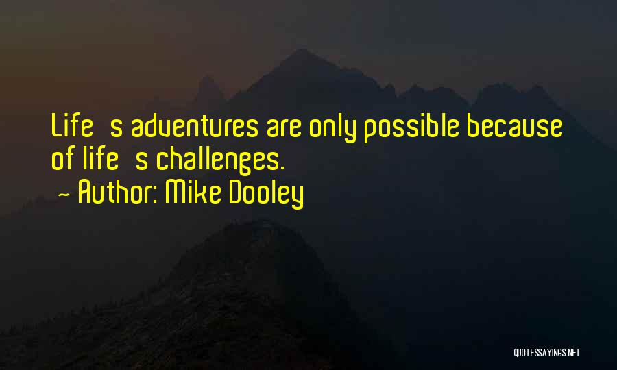 Mike Dooley Quotes: Life's Adventures Are Only Possible Because Of Life's Challenges.