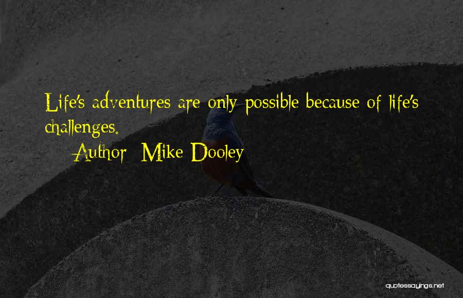 Mike Dooley Quotes: Life's Adventures Are Only Possible Because Of Life's Challenges.