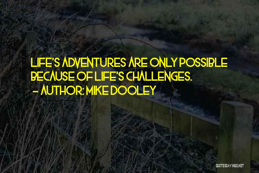 Mike Dooley Quotes: Life's Adventures Are Only Possible Because Of Life's Challenges.