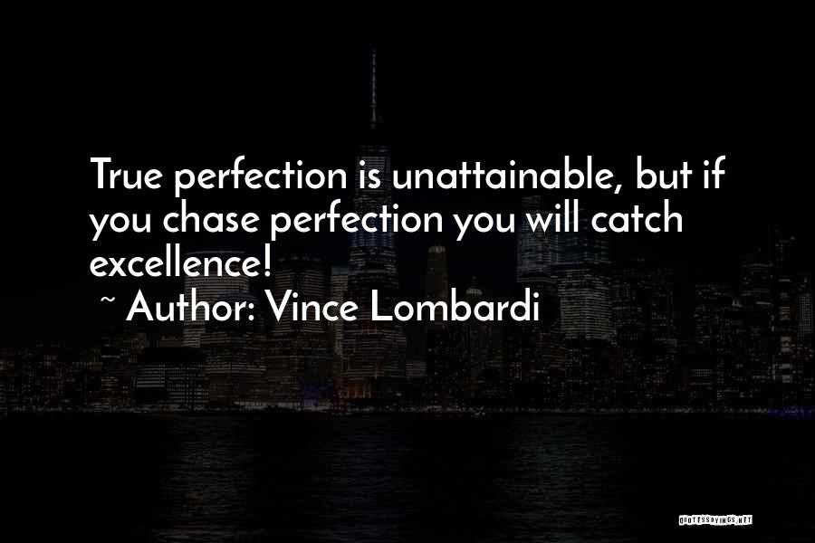 Vince Lombardi Quotes: True Perfection Is Unattainable, But If You Chase Perfection You Will Catch Excellence!