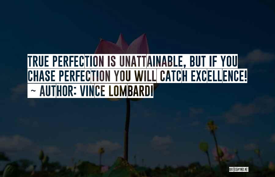 Vince Lombardi Quotes: True Perfection Is Unattainable, But If You Chase Perfection You Will Catch Excellence!