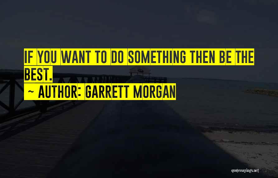 Garrett Morgan Quotes: If You Want To Do Something Then Be The Best.