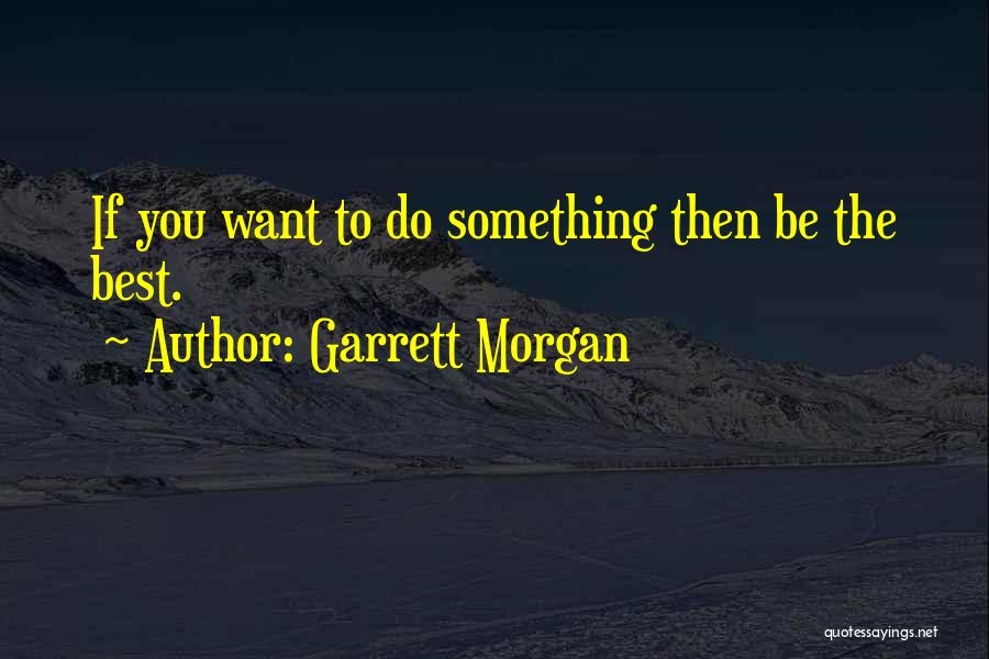 Garrett Morgan Quotes: If You Want To Do Something Then Be The Best.