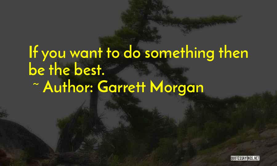 Garrett Morgan Quotes: If You Want To Do Something Then Be The Best.