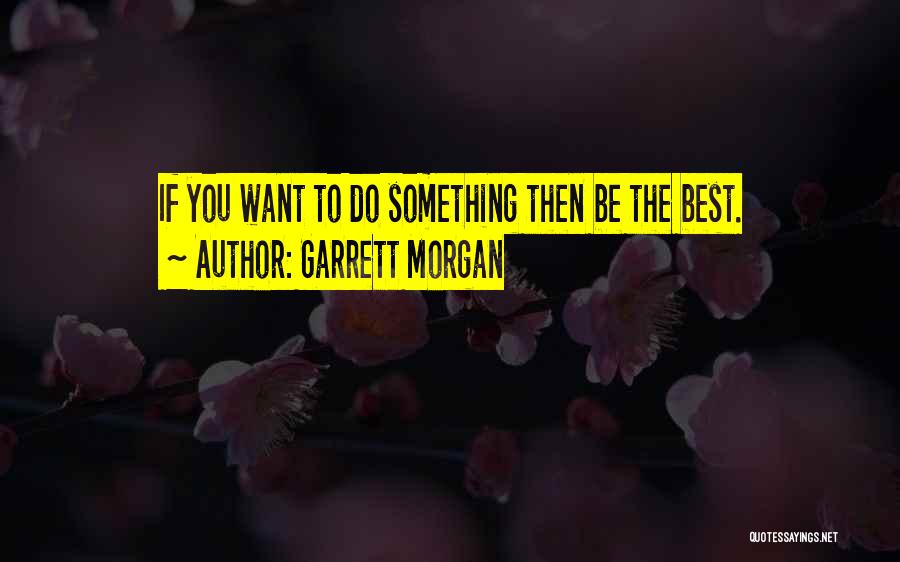 Garrett Morgan Quotes: If You Want To Do Something Then Be The Best.