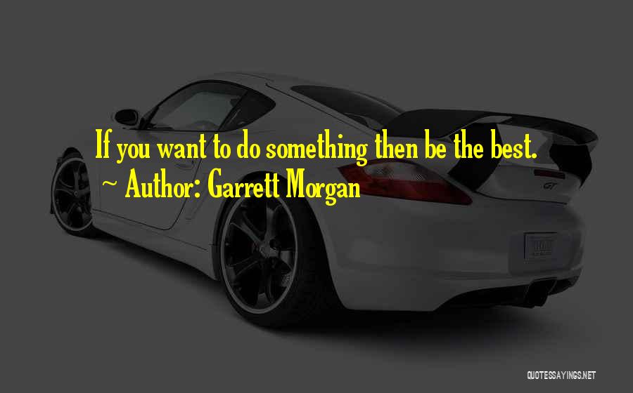 Garrett Morgan Quotes: If You Want To Do Something Then Be The Best.