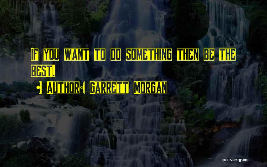 Garrett Morgan Quotes: If You Want To Do Something Then Be The Best.