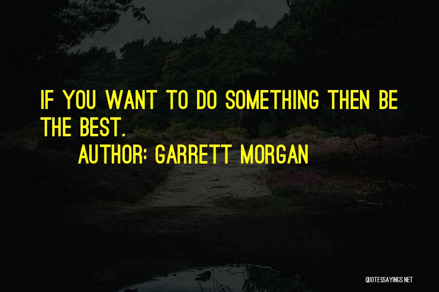 Garrett Morgan Quotes: If You Want To Do Something Then Be The Best.