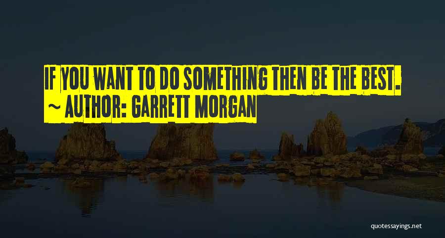 Garrett Morgan Quotes: If You Want To Do Something Then Be The Best.