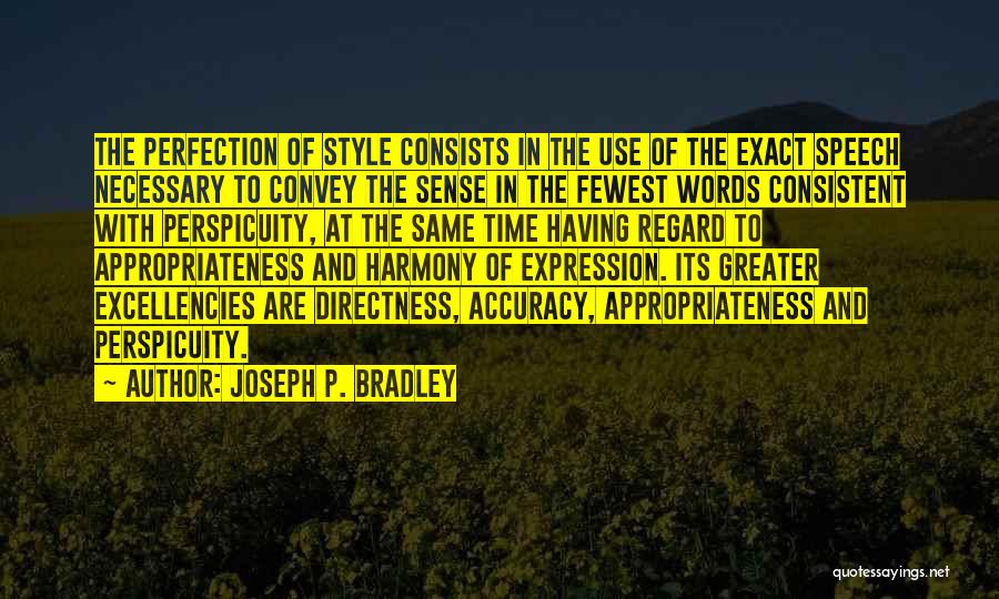 Joseph P. Bradley Quotes: The Perfection Of Style Consists In The Use Of The Exact Speech Necessary To Convey The Sense In The Fewest