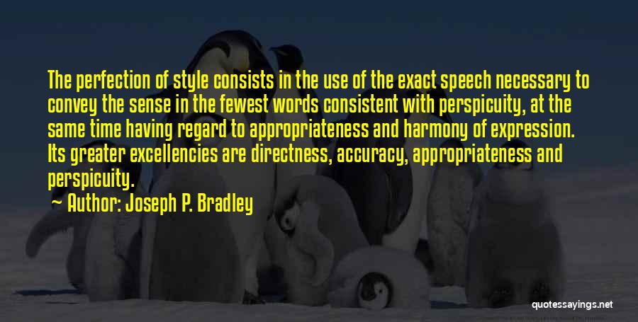 Joseph P. Bradley Quotes: The Perfection Of Style Consists In The Use Of The Exact Speech Necessary To Convey The Sense In The Fewest