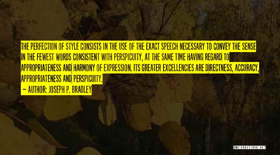 Joseph P. Bradley Quotes: The Perfection Of Style Consists In The Use Of The Exact Speech Necessary To Convey The Sense In The Fewest