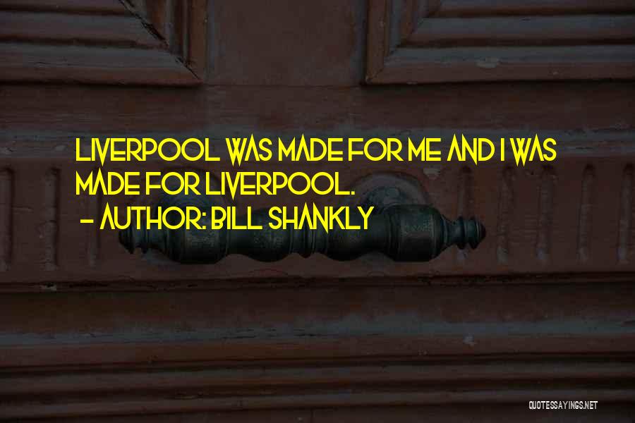 Bill Shankly Quotes: Liverpool Was Made For Me And I Was Made For Liverpool.