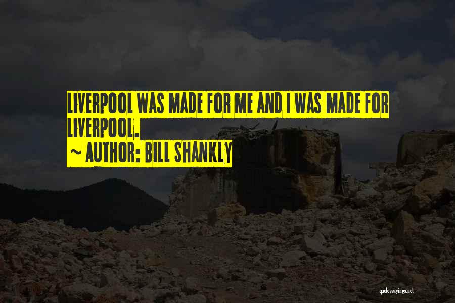 Bill Shankly Quotes: Liverpool Was Made For Me And I Was Made For Liverpool.
