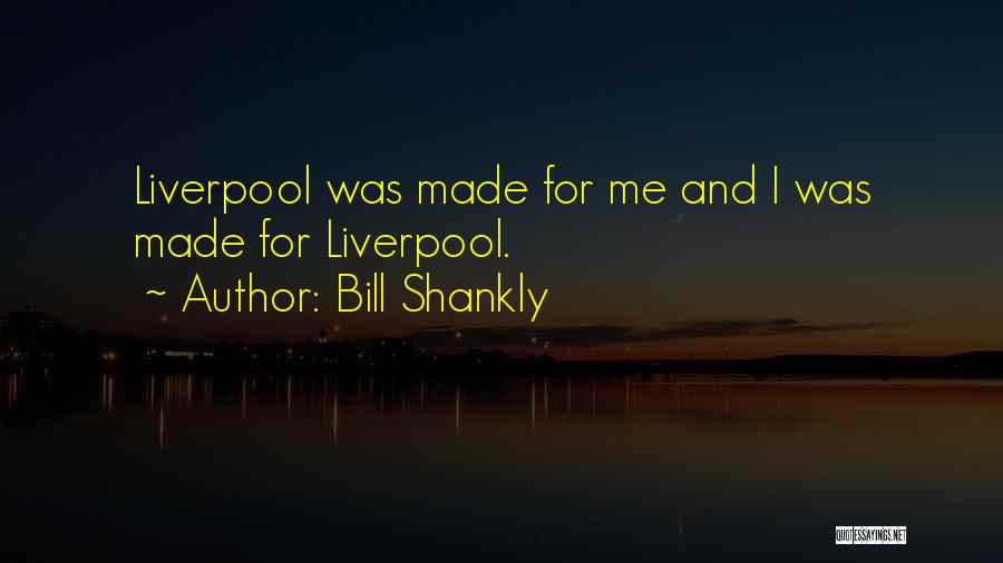 Bill Shankly Quotes: Liverpool Was Made For Me And I Was Made For Liverpool.