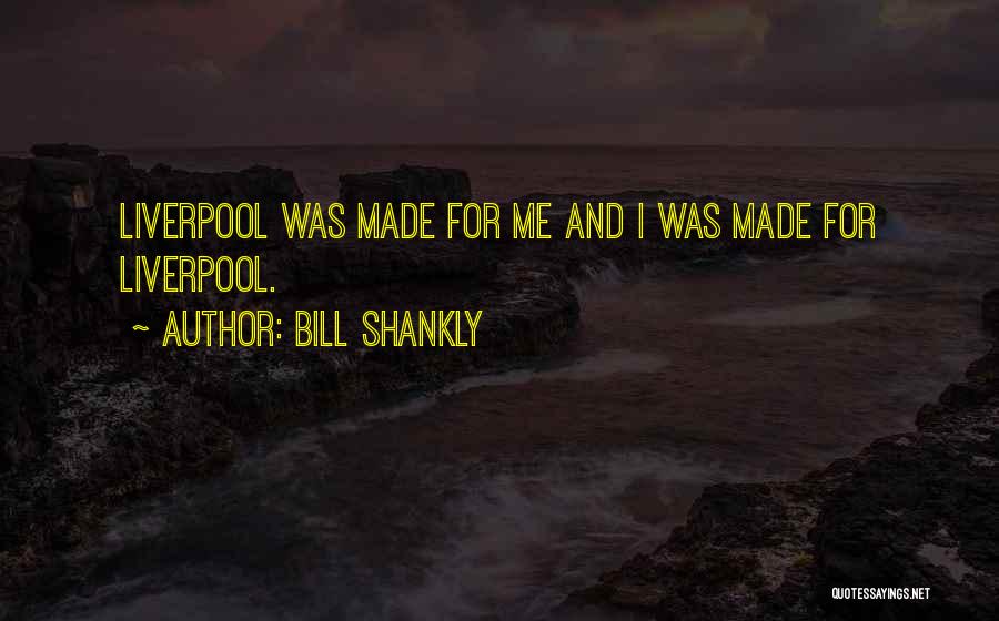 Bill Shankly Quotes: Liverpool Was Made For Me And I Was Made For Liverpool.