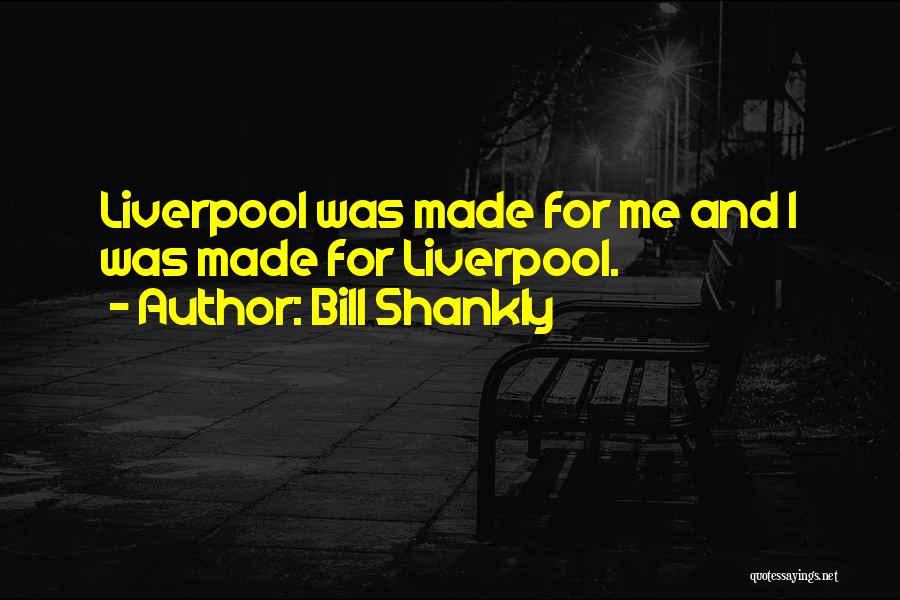 Bill Shankly Quotes: Liverpool Was Made For Me And I Was Made For Liverpool.