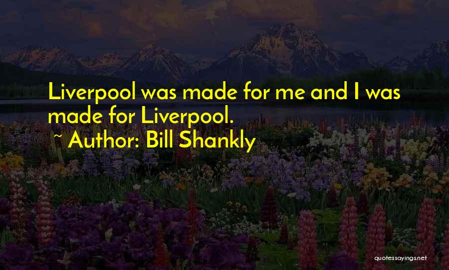 Bill Shankly Quotes: Liverpool Was Made For Me And I Was Made For Liverpool.