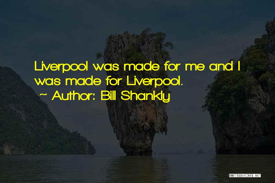 Bill Shankly Quotes: Liverpool Was Made For Me And I Was Made For Liverpool.