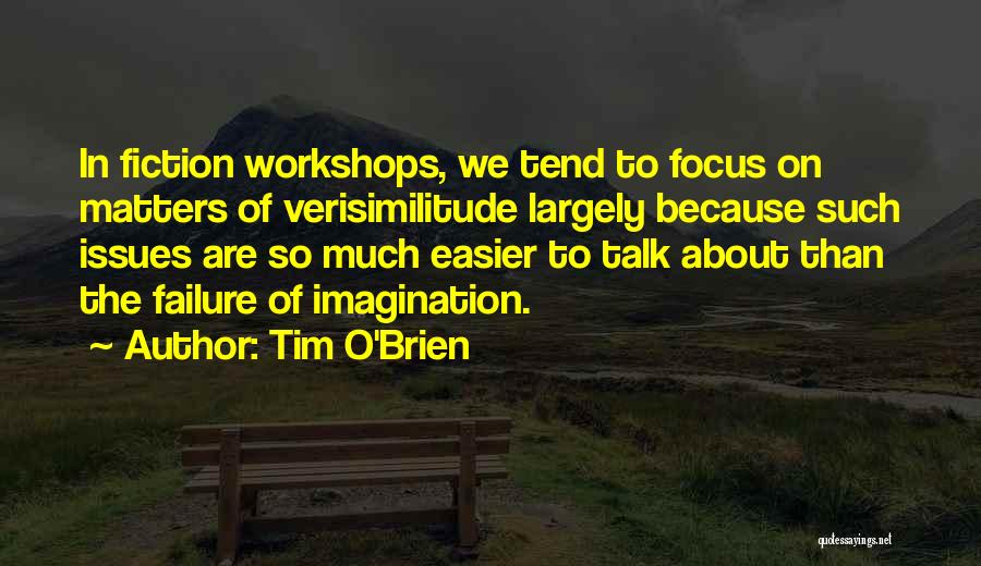 Tim O'Brien Quotes: In Fiction Workshops, We Tend To Focus On Matters Of Verisimilitude Largely Because Such Issues Are So Much Easier To