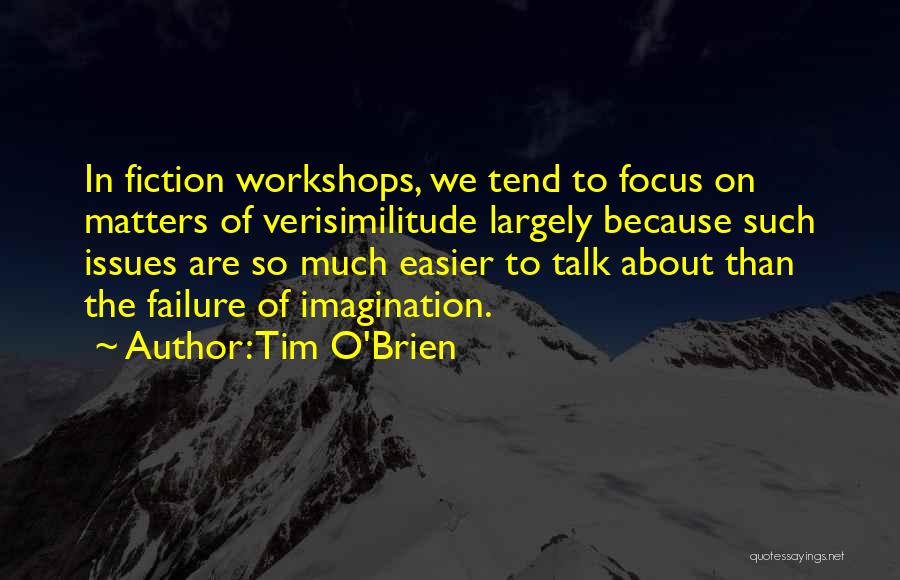 Tim O'Brien Quotes: In Fiction Workshops, We Tend To Focus On Matters Of Verisimilitude Largely Because Such Issues Are So Much Easier To