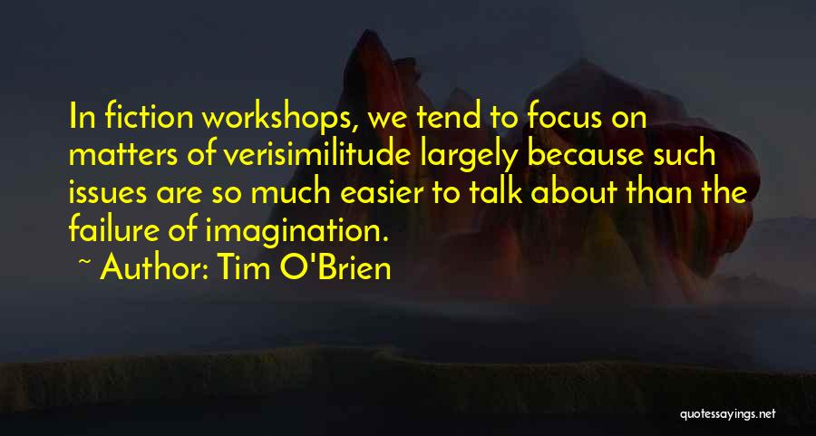 Tim O'Brien Quotes: In Fiction Workshops, We Tend To Focus On Matters Of Verisimilitude Largely Because Such Issues Are So Much Easier To